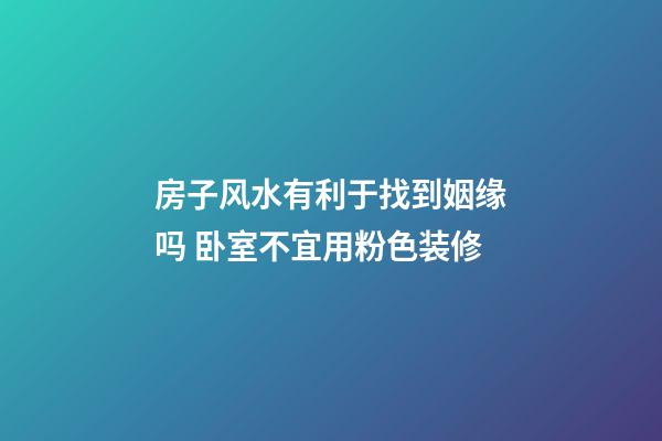 房子风水有利于找到姻缘吗 卧室不宜用粉色装修